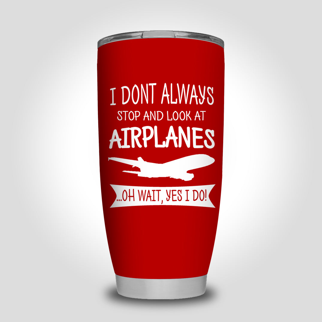 I Don't Always Stop and Look at Airplanes Designed Tumbler Travel Mugs